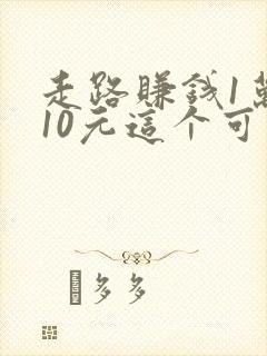 走路赚钱1万步10元这个可靠吗
