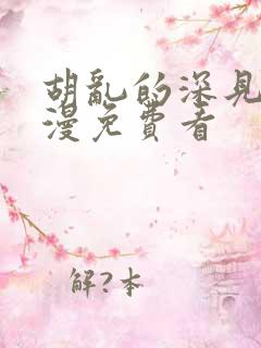 胡乱的深见君动漫免费看