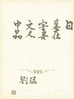 中文字幕日韩精品人妻在 中文字幕日韩精品人妻在