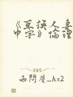 《互换人妻hd中字》伦理片