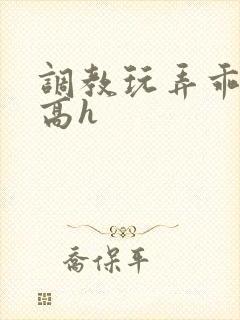调教玩弄乖乖女高h