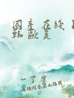 国产 在线 日韩 欧美