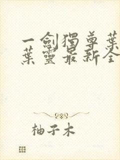一剑独尊叶玄,叶灵最新全文阅读