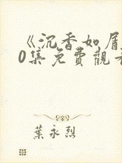 《沉香如屑》60集免费观看