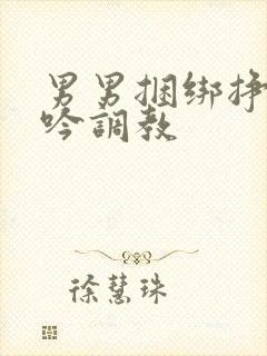男男捆绑挣扎呻吟调教