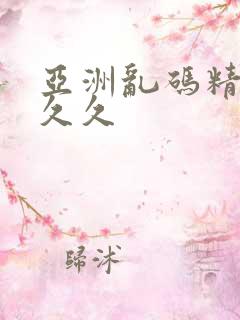 亚洲乱码精品久久久