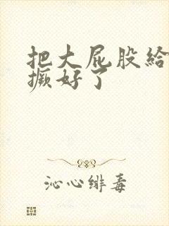 把大屁股给老子撅好了