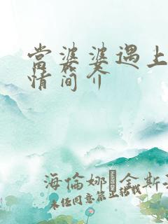 当婆婆遇上妈剧情简介