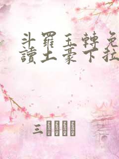 斗罗玉转免费阅读土豪下拉式