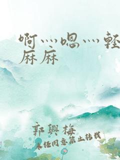 啊灬嗯灬轻点啊麻麻