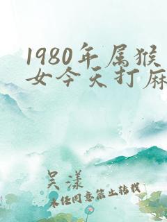 1980年属猴女今天打麻将财运
