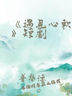 《遇见心软的神》短剧