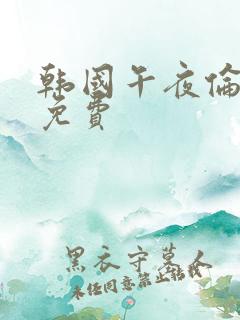 韩国午夜伦理片免费
