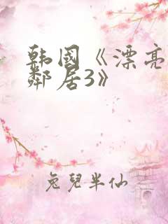 韩国《漂亮的女邻居3》