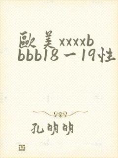 欧美xxxxbbbb18一19性