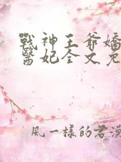 战神王爷娇宠小医妃全文免费阅读
