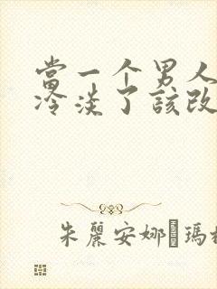 当一个男人对你冷淡了该改怎么办