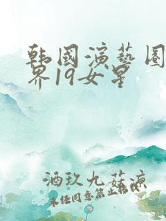 韩国演艺圈云能界19女星