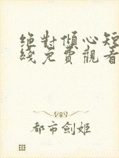 绝对倾心短剧在线免费观看全集