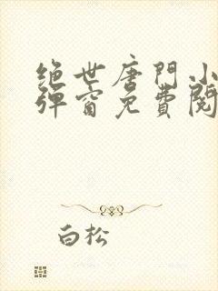 绝世唐门小说无弹窗免费阅读