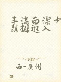 丰满白洁少妇猛烈挺进入