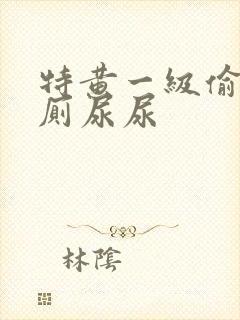 特黄一级偷拍女厕尿尿