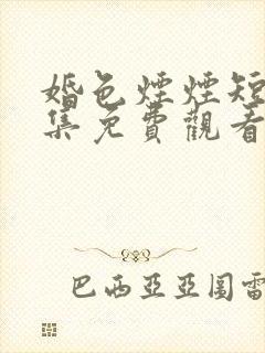 婚色烟烟短剧全集免费观看