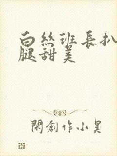 白丝班长扒开美腿甜美