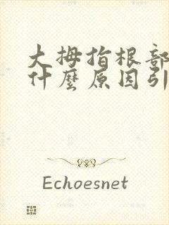 大拇指根部疼痛什么原因引起的