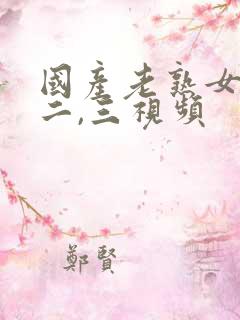 国产老熟女一,二,三视频