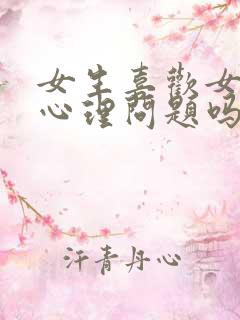 女生喜欢女生是心理问题吗