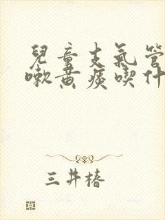 儿童支气管炎咳嗽黄痰吃什么药有效