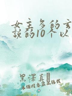 女主多的玄幻小说的10个以上