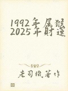 1992年属猴2025年财运怎么样