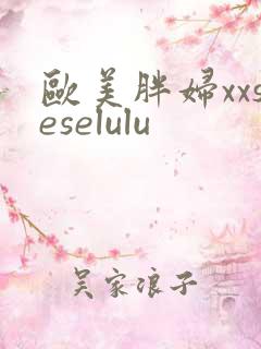 欧美胖妇xxseselulu