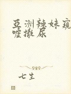 亚洲辣妹窥探嘘嘘撒尿