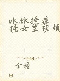 vk,tk挠痒挠女生视频