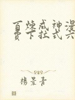 百炼成神漫画免费下拉式六漫