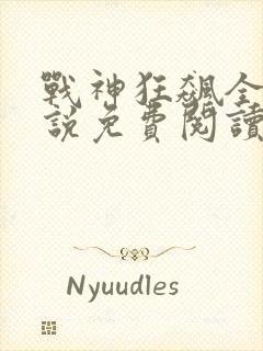 战神狂飙全文小说免费阅读
