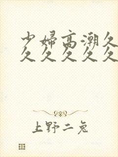 少妇高潮久久久久久久久久久久久000