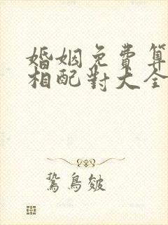 婚姻免费算姻缘相配对大全