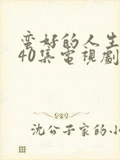 蛮好的人生1—40集电视剧免费观看在线