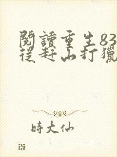 阅读重生83:从赶山打猎开始发家致富