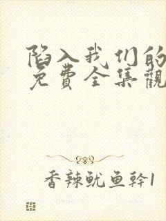 陷入我们的热恋免费全集观看高清