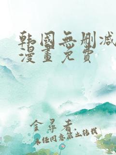 韩国无删减歪歪漫画免费