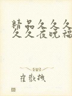 精品久久久久久久久夜晚福利