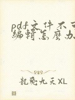 pdf文件不可编辑怎么办