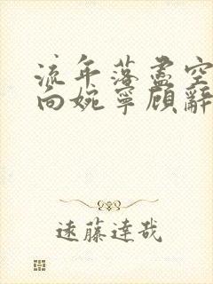 流年落尽空白首向婉宁顾辞谢清音在线全文