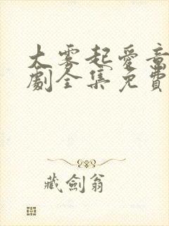 大雾起爱意尽短剧全集免费观看