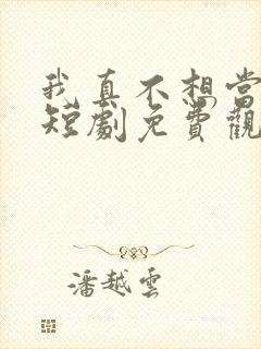 我真不想当太子短剧免费观看